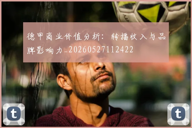 德甲商业价值分析：转播收入与品牌影响力_20260527112422