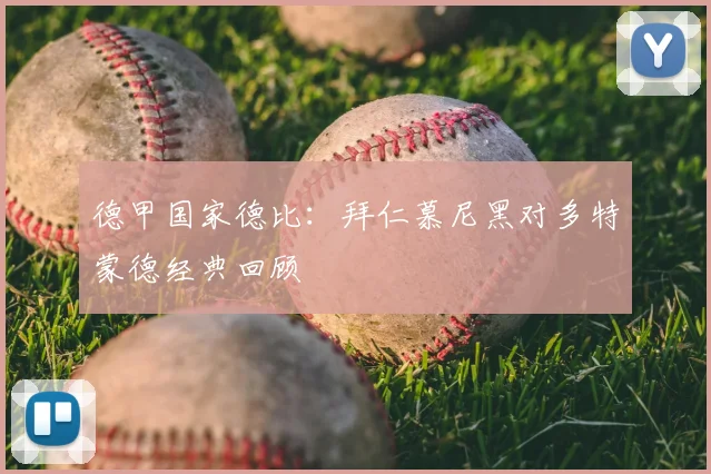 德甲国家德比:拜仁慕尼黑对多特蒙德经典回顾
